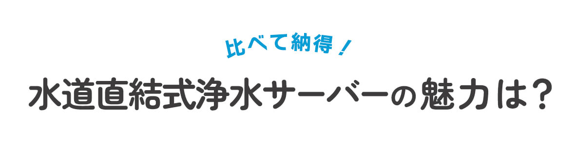 比べて納得！ 水道直結式浄水サーバーの魅力は？